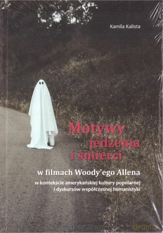 Motywy jedzenia i śmierci w filmach Woody'ego Allena - Kamila Kalista [KSIĄŻKA]