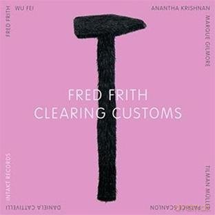 Frith, Fred (W. Fei, A. Krishan, M. Gilmore, T. Müller, P. Scanlon, D. Cattivelli): Clearing Customs [CD]
