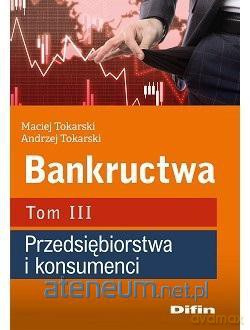 Bankructwa T.3 Przedsiębiorstwa i konsumenci - Maciej Tokarski Andrzej Tokarski [KSIĄŻKA]