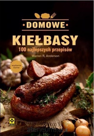 Domowe Kiełbasy. 100 Najlepszych Przepisów - Warren R. Anderson [KSIĄŻKA]