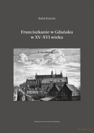Franciszkanie w Gdańsku w XVXVI wieku - Rafał Kubicki [KSIĄŻKA]