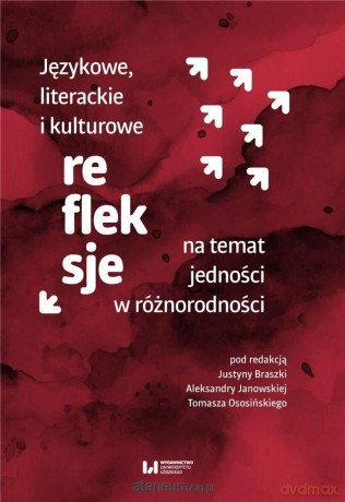 Językowe, literackie i kulturowe refleksje na temat jedności w różnorodności - Justyna Braszka, Aleksandra Janowska, Tomasz Ososiński [KSIĄŻKA]