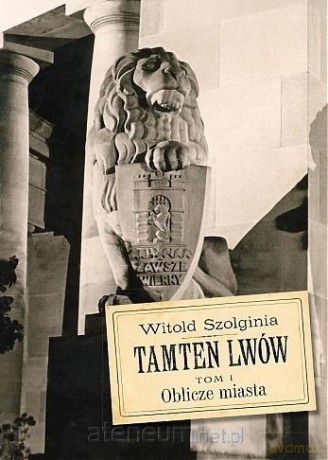 Tamten Lwów (Tom 1) Oblicze miasta - Witold Szolginia [KSIĄŻKA]