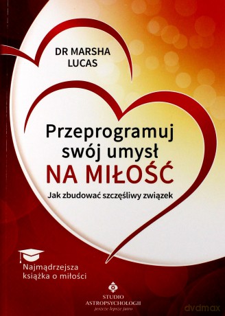 Przeprogramuj swój umysł na miłość. Jak zbudować szczęśliwy związek - Dr Marsha Lucas [KSIĄŻKA]
