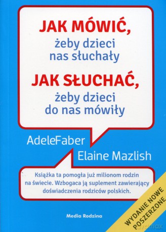 Jak mówić, żeby dzieci nas słuchały. Jak słuchać, żeby dzieci do nas mówiły (poszerzone) - Adele Faber Elaine Mazlish [KSIĄŻKA]