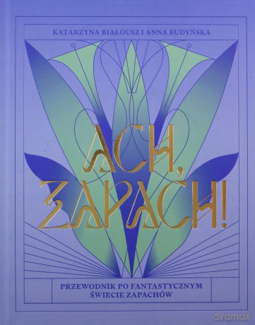 Ach, zapach! Przewodnik po fantastycznym świecie zapachów - Katarzyna Białousz, Anna Budyńska [KSIĄŻKA]