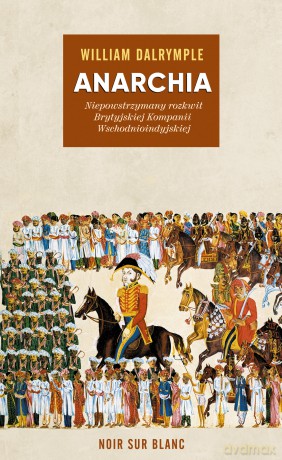 Anarchia. Niepowstrzymany rozkwit Brytyjskiej Kompanii Wschodnioindyjskiej - William Dalrymple [KSIĄŻKA]