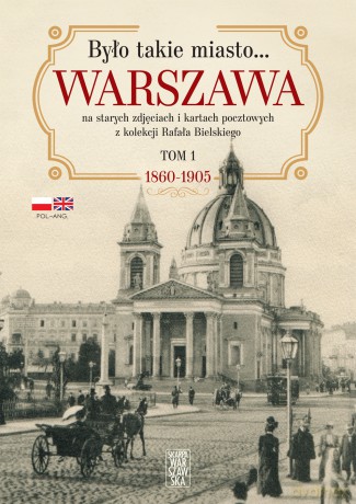 Było takie miasto?. Warszawa na starych zdjęciach i kartach pocztowych z kolekcji Rafała Bielskiego. 1868 - 1905 - Rafał Bielski [KSIĄŻKA]
