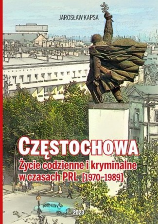 Częstochowa. Życie codzienne i kryminalne w czasach PRL 1970-1989 - Jarosław Kapsa [KSIĄŻKA]