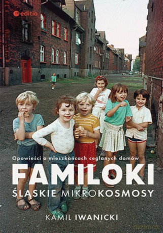 Familoki. Śląskie mikrokosmosy. Opowieści o mieszkańcach ceglanych domów - Kamil Iwanicki [KSIĄŻKA]