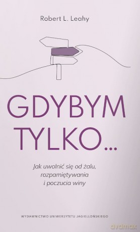 Gdybym tylko.... Jak uwolnić się od żalu, rozpamiętywania i poczucia winy - Robert L. Leahy [KSIĄŻKA]