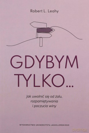 Gdybym tylko.... Jak uwolnić się od żalu, rozpamiętywania i poczucia winy - Robert L. Leahy [KSIĄŻKA]