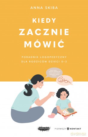 Kiedy zacznie mówić. Poradnik logopedyczny dla rodziców dzieci 0-3 - Anna Skiba [KSIĄŻKA]