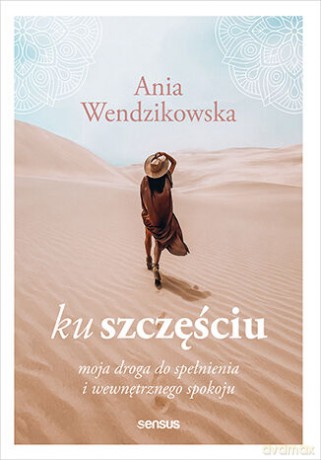 Ku szczęściu. Moja droga do spełnienia i wewnętrznego spokoju - Anna Wendzikowska [KSIĄŻKA]