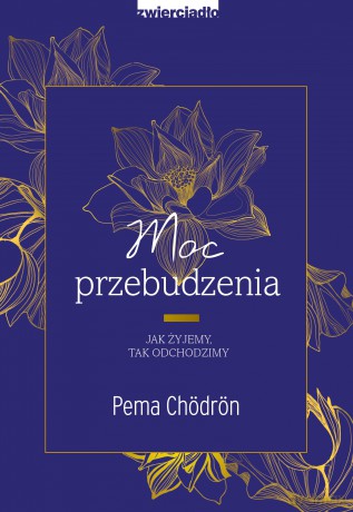 Moc przebudzenia. Jak żyjemy, tak odchodzimy - Pema Chödrön [KSIĄŻKA]