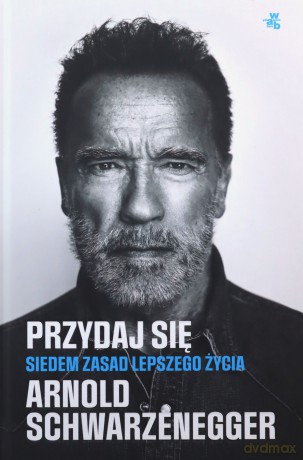 Przydaj się. Siedem zasad lepszego życia - Arnold Schwarzenegger [KSIĄŻKA]