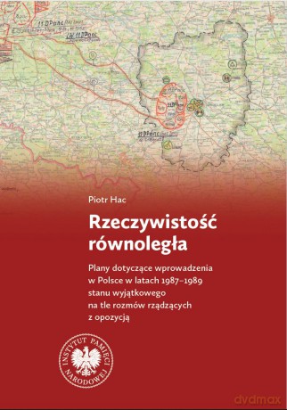 Rzeczywistość równoległa. Plany dotyczące wprowadzenia w Polsce w latach 1987-1989 stanu wyjątkowego na tle rozmów rządzących z opozycją - Piotr Hac [KSIĄŻKA]