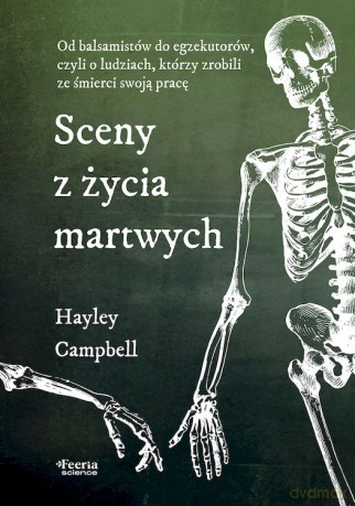 Sceny z życia martwych. Od balsamistów do egzekutorów, czyli o ludziach, którzy zrobili ze śmierci swoją pracę - Hayley Campbell [KSIĄŻKA]