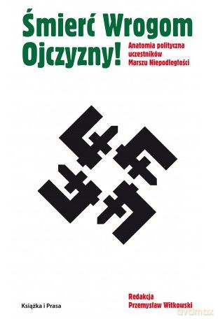 Śmierć Wrogom Ojczyzny! Anatomia polityczna uczestników Marszu Niepodległości [KSIĄŻKA]
