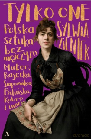 Tylko one. Polska sztuka bez mężczyzn - Sylwia Zientek [KSIĄŻKA]