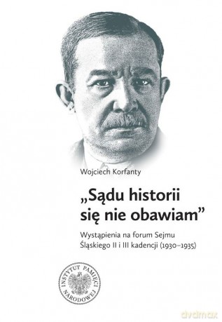 Wojciech Korfanty, "Sądu historii się nie obawiam", Wystąpienia na forum Sejmu Śląskiego II i III kadencji (1930-1935) [KSIĄŻKA]