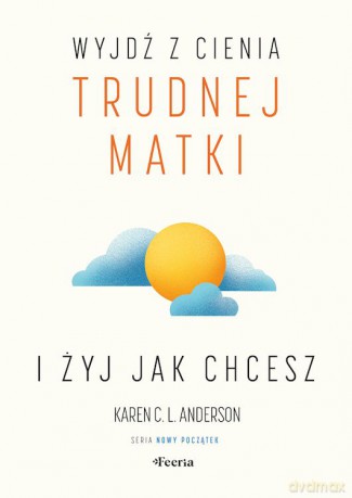 Wyjdź z cienia trudnej matki i żyj, jak chcesz - Karen C. L. Anderson [KSIĄŻKA]
