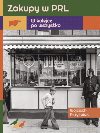 Zakupy w PRL. W kolejce po wszystko - Wojciech Przylipiak [KSIĄŻKA]