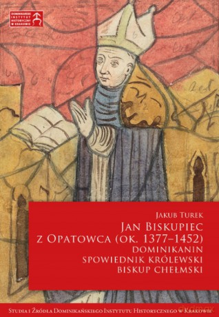 Jan Biskupiec z Opatowca (ok. 1377-1452). Dominikanin, spowiednik królewski, biskup chełmski [KSIĄŻKA]