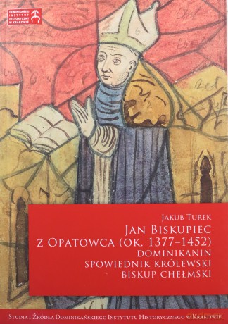 Jan Biskupiec z Opatowca (ok. 1377-1452). Dominikanin, spowiednik królewski, biskup chełmski [KSIĄŻKA]