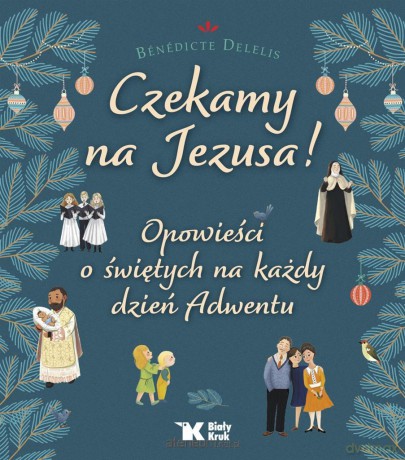 Czekamy na Jezusa! Opowieści o świętych na każdy dzień Adwentu - Benedicte Delelis [KSIĄŻKA]