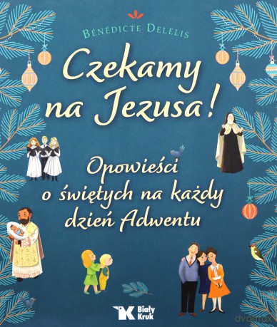 Czekamy na Jezusa! Opowieści o świętych na każdy dzień Adwentu - Benedicte Delelis [KSIĄŻKA]