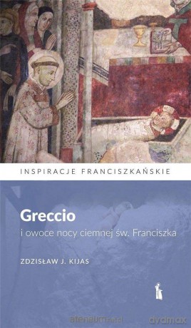Greccio i owoce nocy ciemnej św. Franciszka - Zdzisław J. Kijas [KSIĄŻKA]