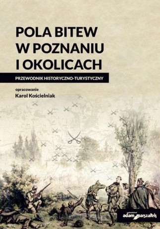 Pola bitew w Poznaniu i okolicach Przewodnik - Karol Kościelniak [KSIĄŻKA]