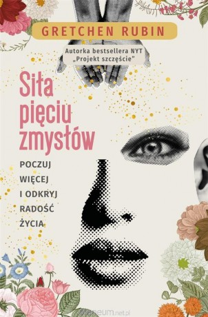Siła pięciu zmysłów. Poczuj więcej i odkryj radość - Gretchen Rubin [KSIĄŻKA]