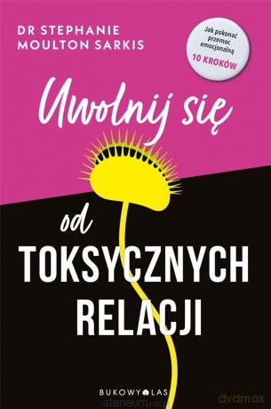 Uwolnij się od toksycznych relacji - Stephanie Moulton Sarkis [KSIĄŻKA]