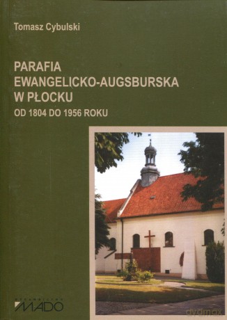 Parafia ewangelicko-augsburska w Płocku. Od 1804 do 1956 roku - Tomasz Cybulski [KSIĄŻKA]