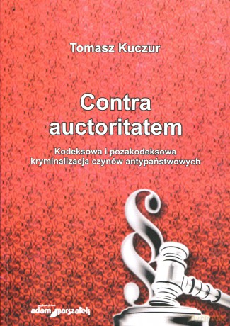Contra auctoritatem. Kodeksowa i pozakodeksowa kryminalizacja czynów antypaństwowych - Tomasz Kuszur [KSIĄŻKA]