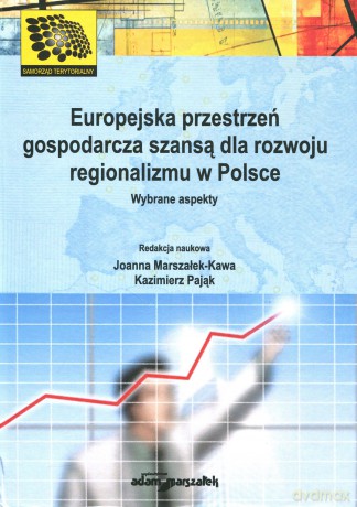 Europejska przestrzeń gospodarcza szansą dla rozwoju regionalizmu w Polsce. Wybrane aspekty - Joanna Marszałek-Kawa, Kazimierz Pająk [KSIĄŻKA]
