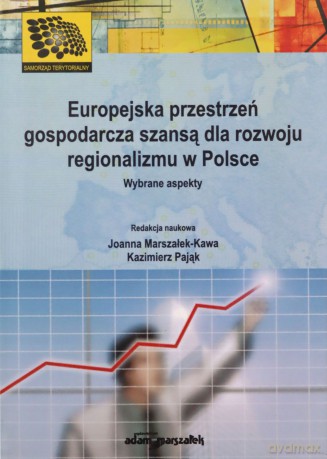 Europejska przestrzeń gospodarcza szansą dla rozwoju regionalizmu w Polsce. Wybrane aspekty - Joanna Marszałek-Kawa, Kazimierz Pająk [KSIĄŻKA]