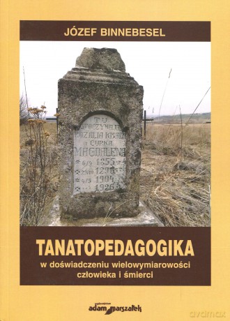 Tanatopedagogika w doświadczeniu wielowymiarowości człowieka i śmierci - Józef Binnebesel [KSIĄŻKA]