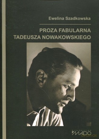 Proza fabularna Tadeusza Nowakowskiego - Ewelina Szadkowska [KSIĄŻKA]