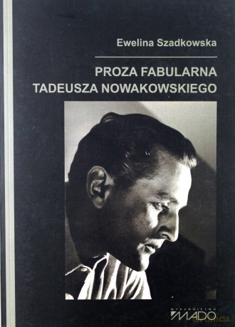 Proza fabularna Tadeusza Nowakowskiego - Ewelina Szadkowska [KSIĄŻKA]