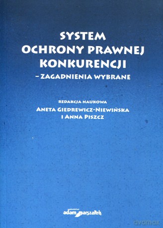 System ochrony prawnej konkurencji - zagadnienia wybrane - Aneta Giedrewicz-Niewińska, Anna Piszcz [KSIĄŻKA]
