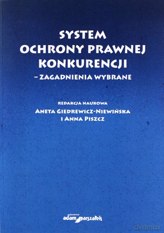 System ochrony prawnej konkurencji - zagadnienia wybrane - Aneta Giedrewicz-Niewińska, Anna Piszcz [KSIĄŻKA]