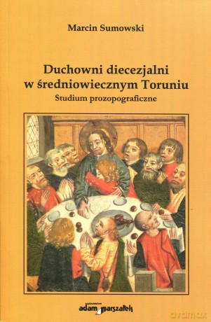 Duchowni diecezjalni w średniowiecznym Toruniu. Studium prozopograficzne - Marcin Sumowski [KSIĄŻKA]