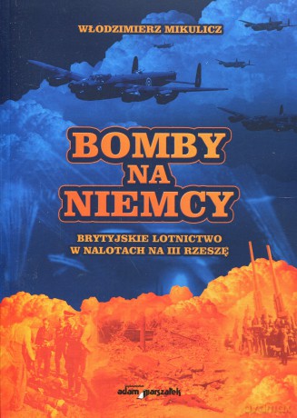 Bomby na Niemcy. Brytyjskie Lotnictwo w Nalotach na III Rzeszę. Część I: Grudzień 1939-Sierpień 1943 - Włodzimierz Mikulicz [KSIĄŻKA]