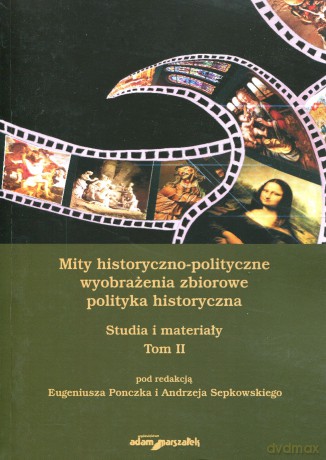 Mity historyczno-polityczne - wyobrażenia zbiorowe - polityka historyczna. Studia i materiały Tom II - Eugeniusz Ponczek, Andrzej Sepkowski [KSIĄŻKA]
