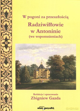 W pogoni za przeszłością. Radziwiłłowie w Antoninie (we wspomnieniach) - Zbigniew Gazda [KSIĄŻKA]