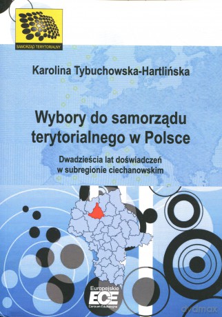 Wybory do samorządu terytorialnego w Polsce. Dwadzieścia lat doświadczeń w subregionie ciechanowskim - Karolina Tybuchowska-Hartlińska [KSIĄŻKA]