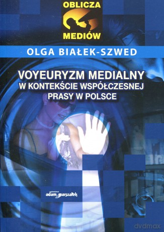 Voyeuryzm medialny w kontekście współczesnej prasy w Polsce - Olga Białek-Szwed [KSIĄŻKA]